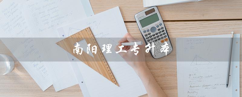 南阳理工专升本（南阳理工专升本分数线）