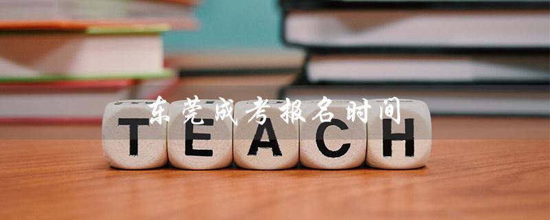 东莞成考报名时间（广东成考报名时间是什么）