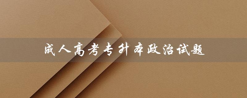 成人高考专升本政治试题（成人高考政治试题及答案是什么）
