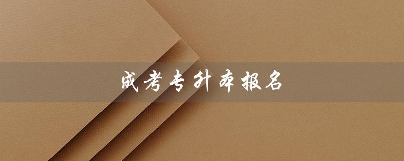 成考专升本报名（成考专升本报名费是多少）