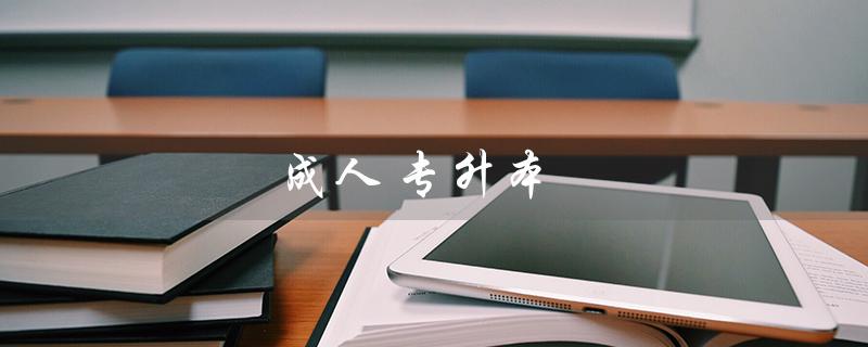 成人专升本（2023年成人专升本报名时间是什么）
