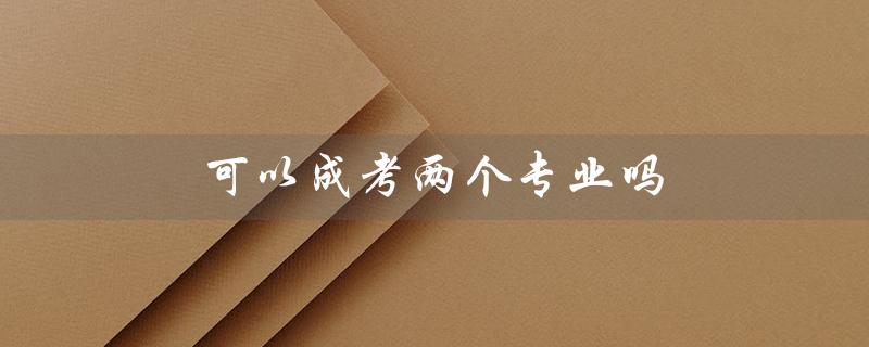 可以成考两个专业吗（成考可否考两个专业）