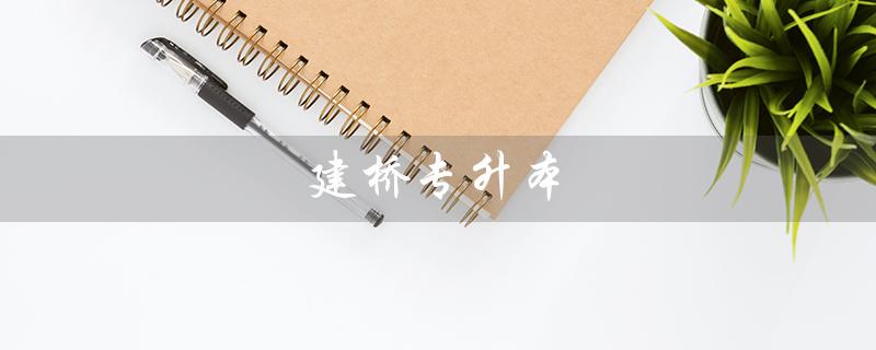建桥专升本（建桥专升本招生简章是什么）