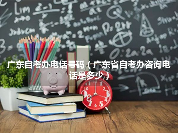广东自考办电话号码（广东省自考办*是多少）