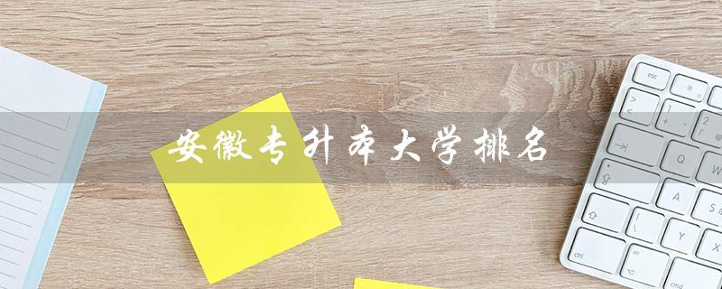 安徽专升本大学排名（安徽专升本可报哪些大学）