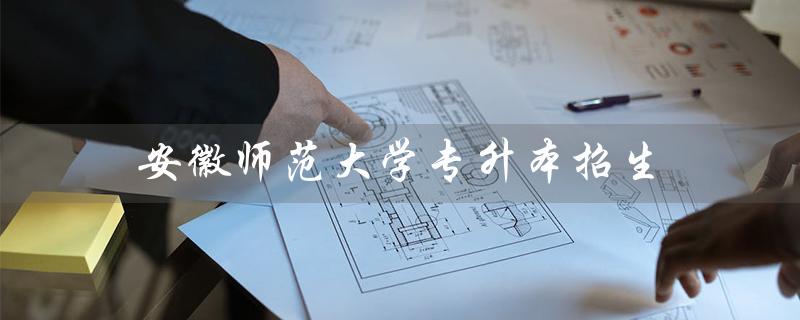 安徽师范大学专升本招生：开启职业发展新篇章