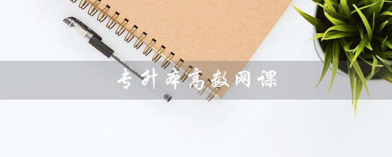 专升本高数网课（高数网课资源在哪里）