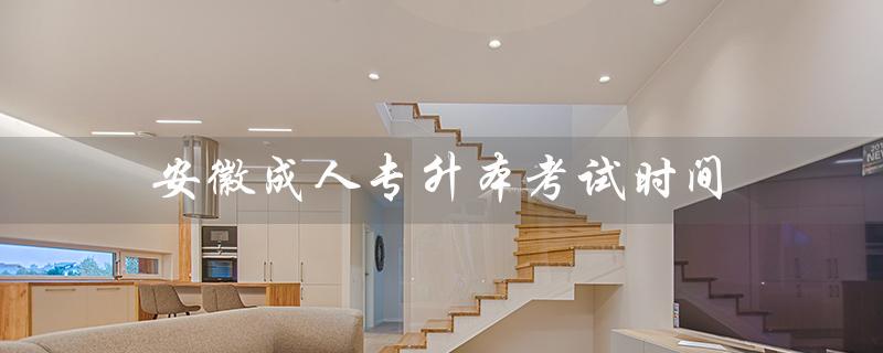 安徽成人专升本考试时间（2021年安徽成人专升本英语考试时间是什么）