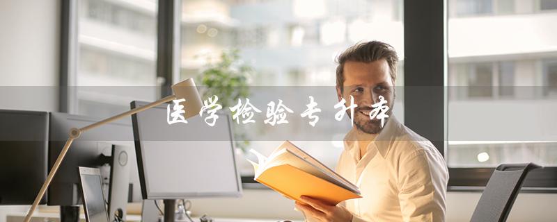医学检验专升本（医学检验专升本院校）