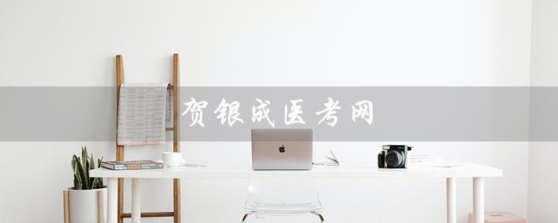 贺银成医考网（贺银成医考网app是什么）