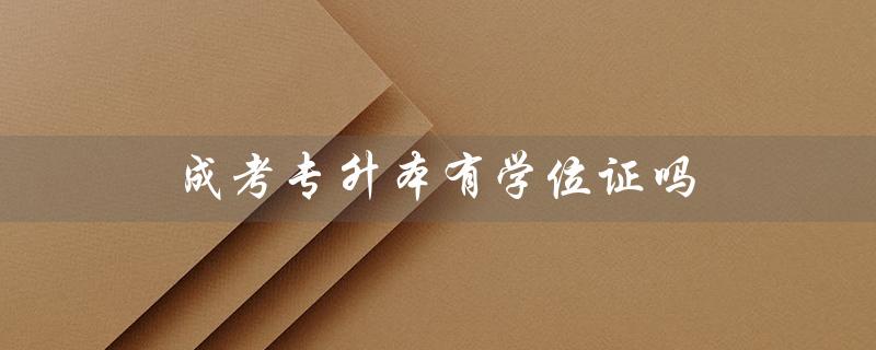 成考专升本有学位证吗（成人本科如何补学位）