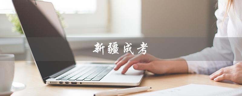 新疆成考（新疆成考报名官网是什么）