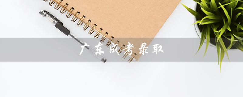 广东成考录取（2022广东高考分数线）