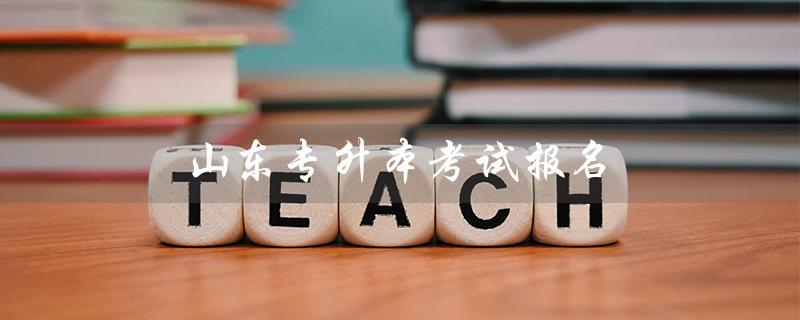 山东专升本考试报名（山东专升本考试报名官网是什么）