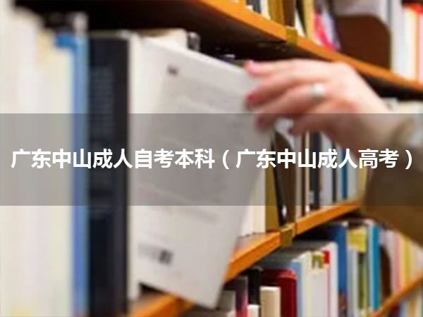 广东中山成人自考本科（广东中山成人高考）