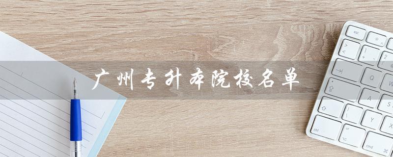 广州专升本院校名单（哪些院校可以专升本）