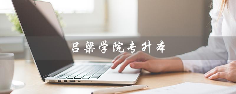 吕梁学院专升本（吕梁学院专升本学费多少）