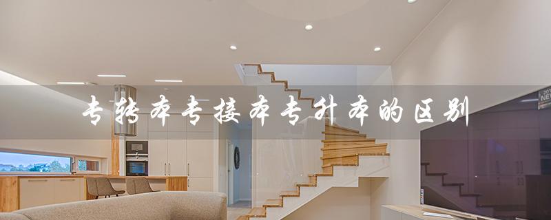 专转本专接本专升本的区别（专转本、专接本、专升本有何区别）