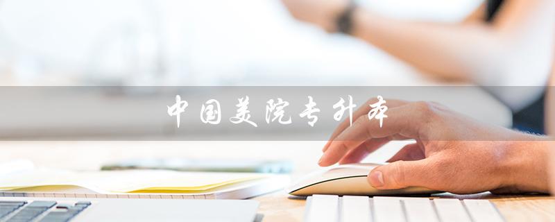 中国美院专升本（中国美院专升本分数线是多少）