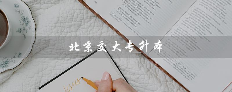 北京交大专升本（北京交大专升本入学考试是什么）