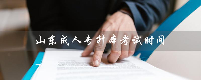 山东成人专升本考试时间（2020山东成人专升本考试时间是什么）