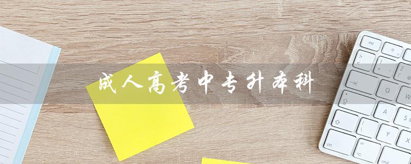 成人高考中专升本科（成人高考中专升本学费多少）