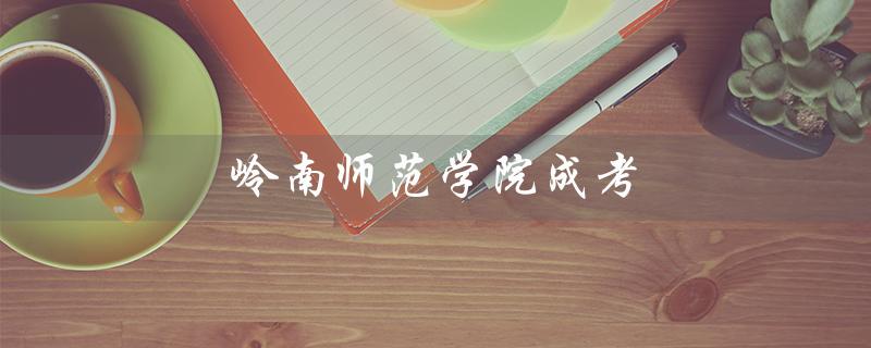 岭南师范学院成考（岭南师范学院成考录取分数是多少）