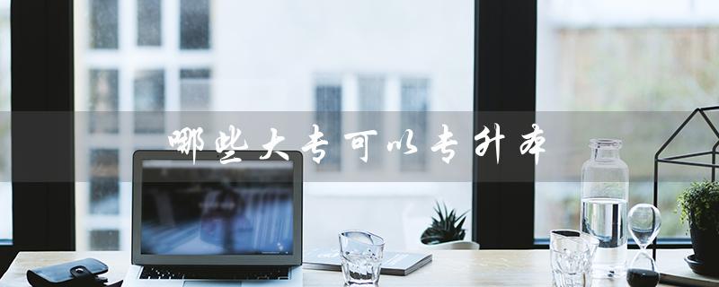 哪些大专可以专升本（广西大专哪些可以专升本）