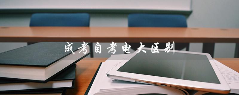 成考自考电大区别（成考和自考有何区别）