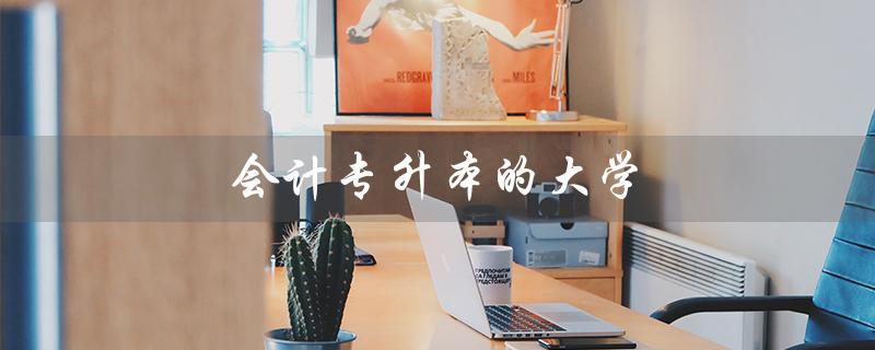 会计专升本的大学（会计专升本大学）