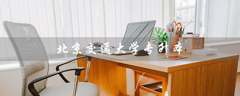 北京交通大学专升本（北京交通大学专升本官网是什么）