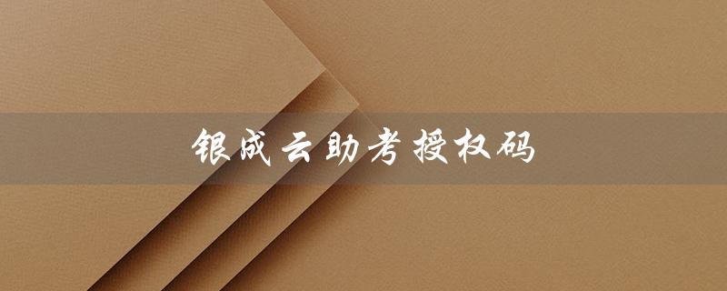 银成云助考授权码（提高考试效率，轻松备战）