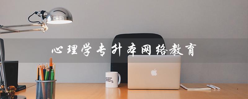 心理学专升本网络教育（心理专升本专科要学哪些专业）
