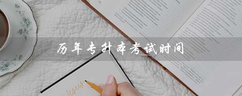 历年专升本考试时间（河北专升本考试时间是什么）