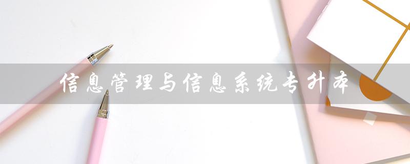 信息管理与信息系统专升本（信息管理与信息系统专升本考什么）