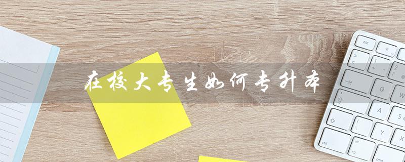 在校大专生如何专升本（在校大专生如何自考本科）