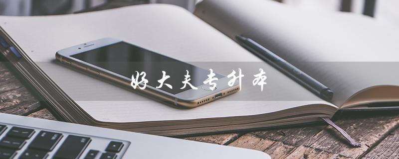 好大夫专升本（好大夫专升本教育官网是什么）
