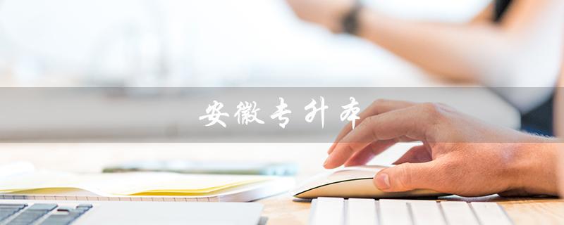 安徽专升本（安徽专升本可报哪些大学）