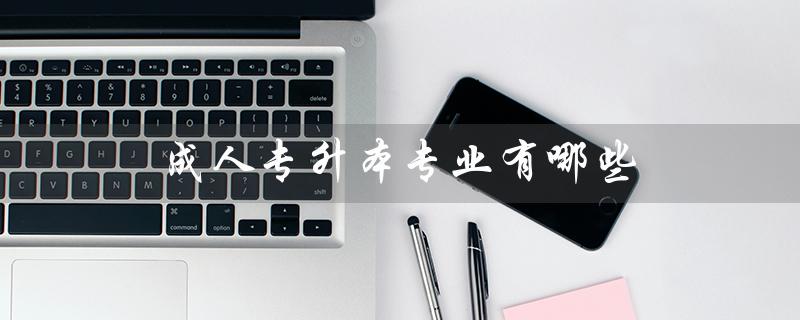 成人专升本专业有哪些（2023成人专升本报名时间是什么）