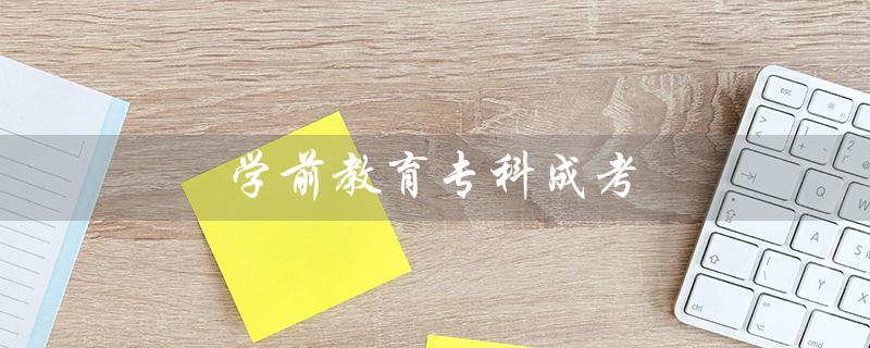 学前教育专科成考（学前教育专科毕业论文的研究方向是什么）