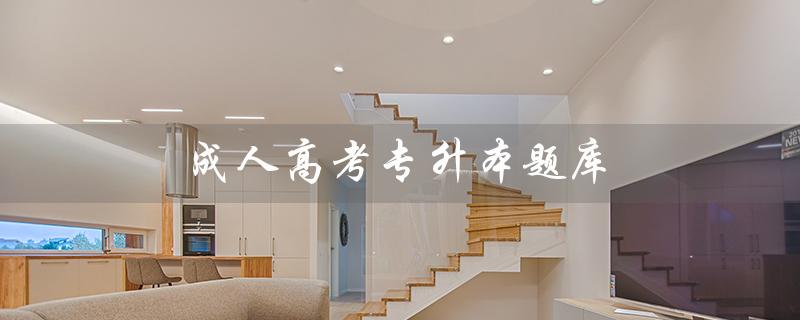 成人高考专升本题库（成人高考专升本题库app是什么）