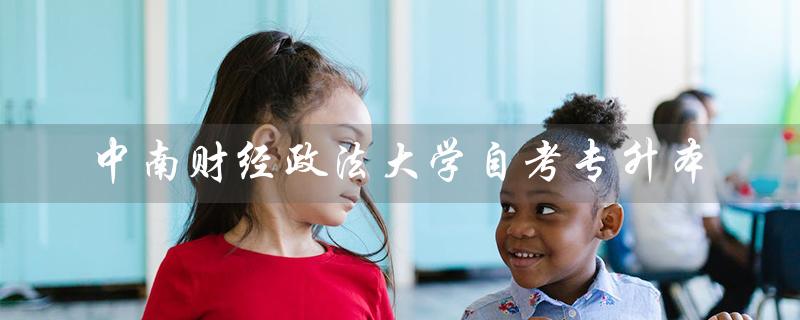 中南财经政法大学自考专升本（中南财经政法大学自考专升本/专套本是什么）
