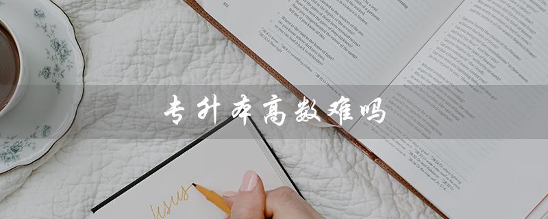 专升本高数难吗（2023河南专升本高数难度）