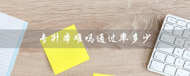 专升本难吗通过率多少（河南专升本通过率如何）