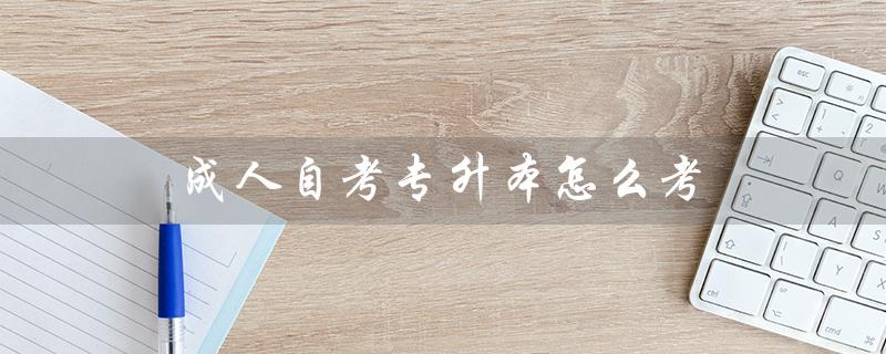 成人自考专升本怎么考（成人自考大专报名入口在哪）