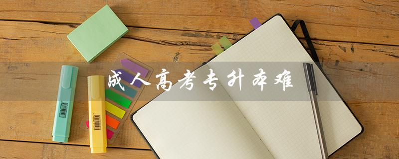 成人高考专升本难（成考专升本难度大吗）