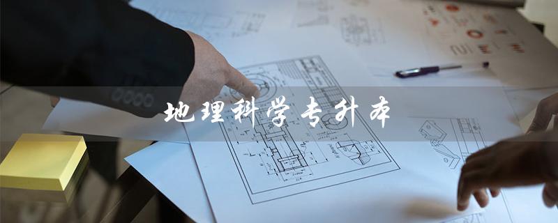 地理科学专升本（湖北文理学院地理科学专升本是什么）