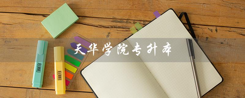 天华学院专升本（天华学院专升本分数线是多少）