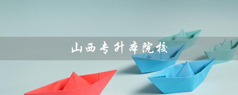 山西专升本院校（山西专升本院校及分数线）