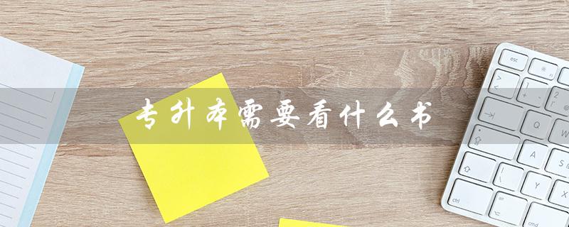 专升本需要看什么书（专升本需要哪些条件）
